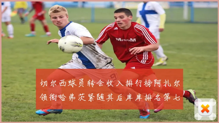 切尔西球员转会收入排行榜阿扎尔领衔哈弗茨紧随其后库库排名第七