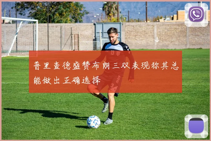 普里查德盛赞布朗三双表现称其总能做出正确选择
