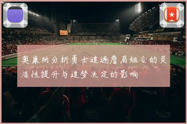 奥康纳分析勇士追逐詹眉组合的灵活性提升与追梦决定的影响