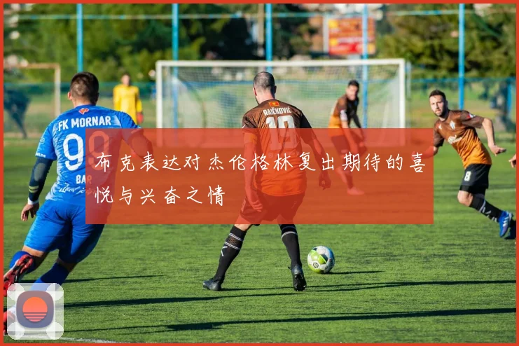 布克表达对杰伦格林复出期待的喜悦与兴奋之情