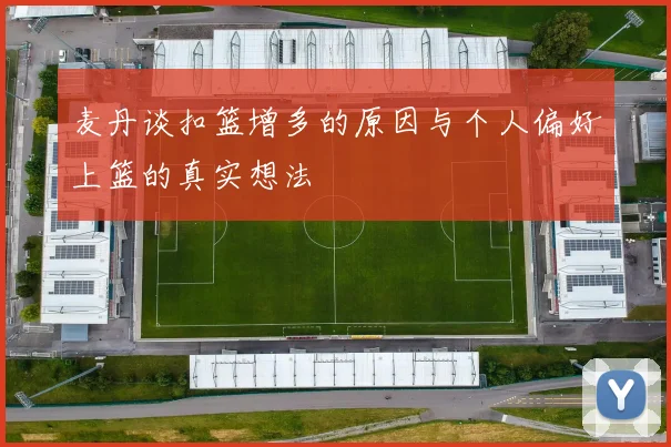 麦丹谈扣篮增多的原因与个人偏好上篮的真实想法