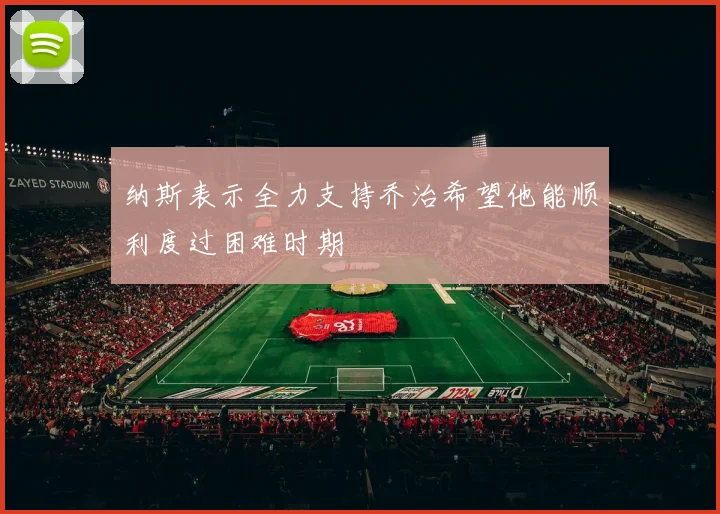 纳斯表示全力支持乔治希望他能顺利度过困难时期