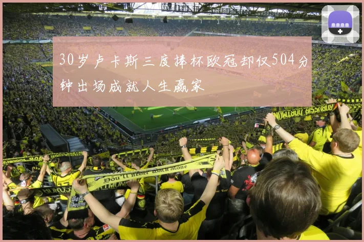 30岁卢卡斯三度捧杯欧冠却仅504分钟出场成就人生赢家