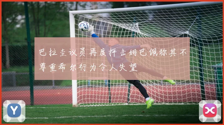 巴拉圭议员再度抨击姆巴佩称其不尊重希尔行为令人失望