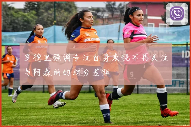 罗德里强调专注自身表现不再关注与阿森纳的积分差距